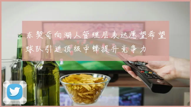 东契奇向湖人管理层表达愿望希望球队引进顶级中锋提升竞争力