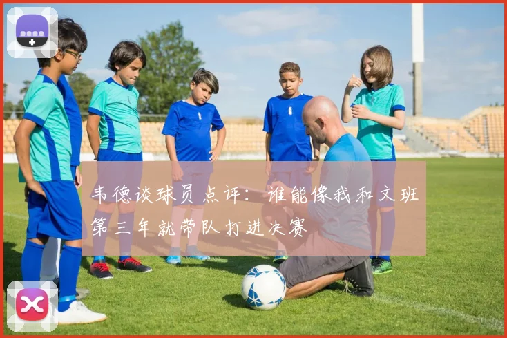 韦德谈球员点评：谁能像我和文班第三年就带队打进决赛