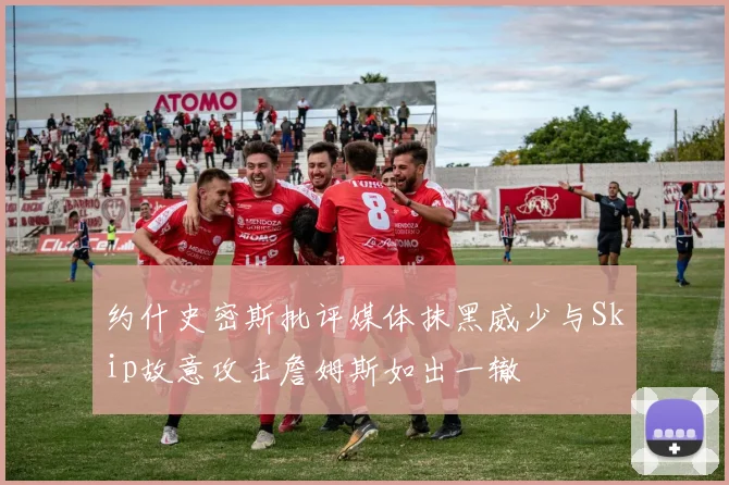 约什史密斯批评媒体抹黑威少与Skip故意攻击詹姆斯如出一辙