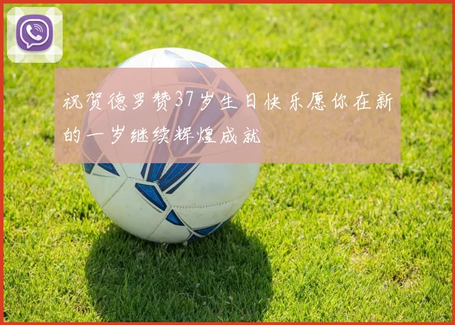 祝贺德罗赞37岁生日快乐愿你在新的一岁继续辉煌成就